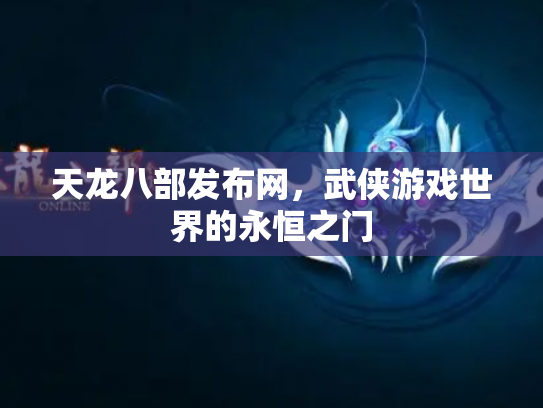 天龙八部发布网，武侠游戏世界的永恒之门