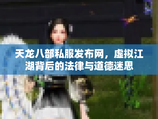 天龙八部私服发布网，虚拟江湖背后的法律与道德迷思