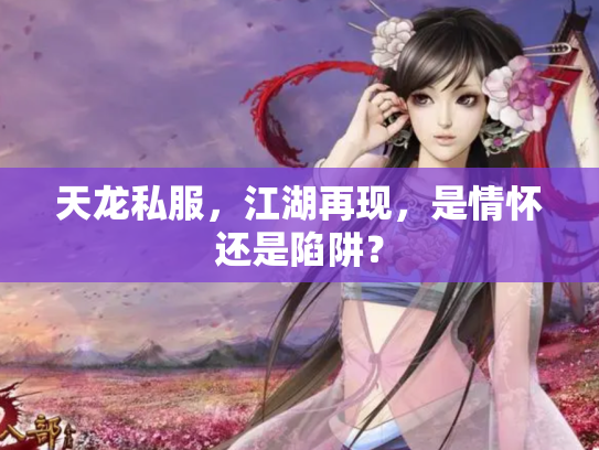 天龙私服，江湖再现，是情怀还是陷阱？