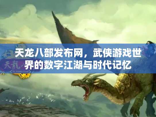 天龙八部发布网，武侠游戏世界的数字江湖与时代记忆