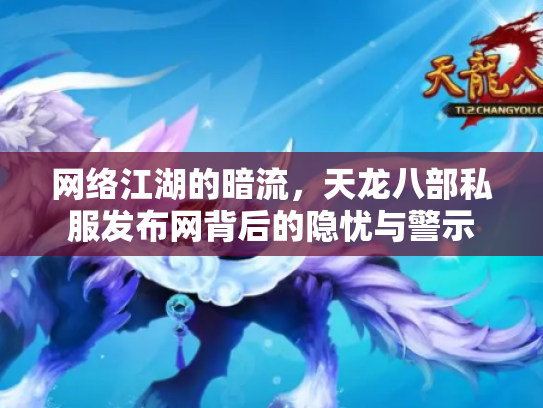 网络江湖的暗流，天龙八部私服发布网背后的隐忧与警示
