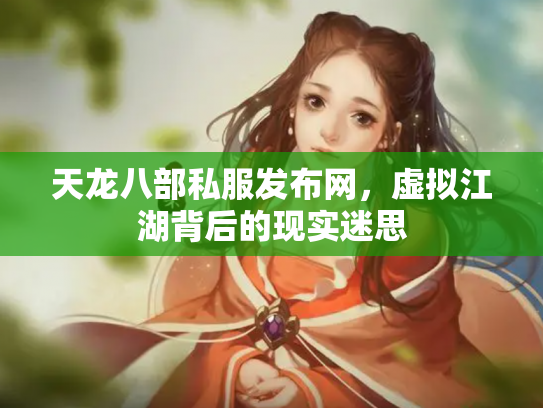天龙八部私服发布网，虚拟江湖背后的现实迷思