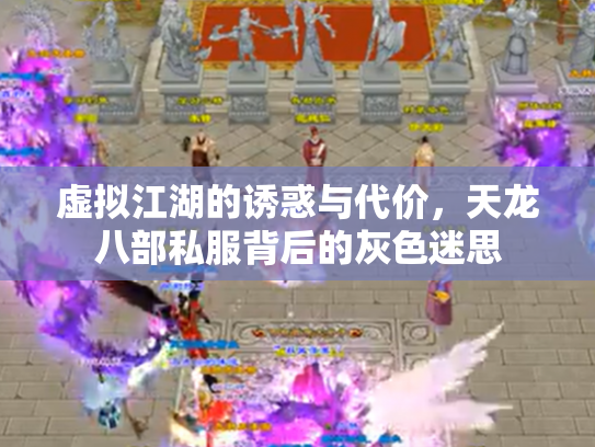 虚拟江湖的诱惑与代价，天龙八部私服背后的灰色迷思