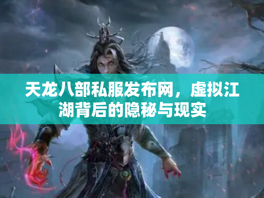 天龙八部私服发布网，虚拟江湖背后的隐秘与现实
