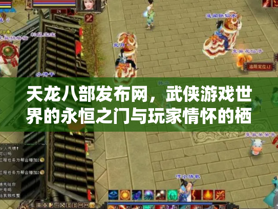 天龙八部发布网，武侠游戏世界的永恒之门与玩家情怀的栖息地