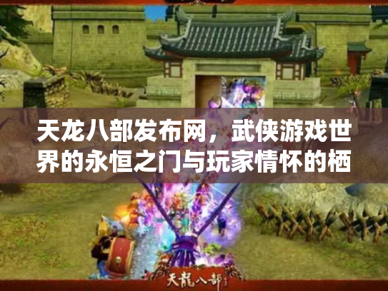 天龙八部发布网，武侠游戏世界的永恒之门与玩家情怀的栖息地