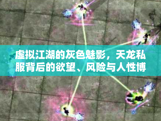 虚拟江湖的灰色魅影，天龙私服背后的欲望、风险与人性博弈