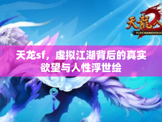 天龙sf，虚拟江湖背后的真实欲望与人性浮世绘