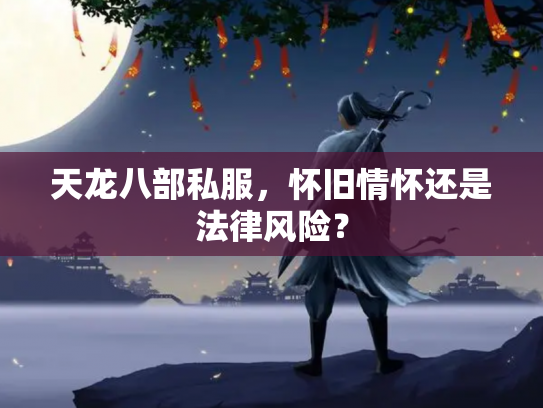 天龙八部私服，怀旧情怀还是法律风险？