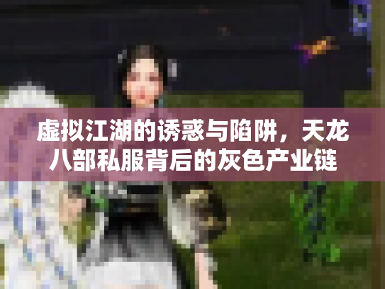 虚拟江湖的诱惑与陷阱，天龙八部私服背后的灰色产业链
