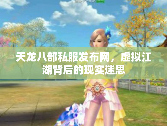 天龙八部私服发布网，虚拟江湖背后的现实迷思