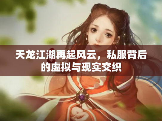 天龙江湖再起风云，私服背后的虚拟与现实交织