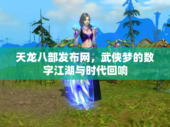 天龙八部发布网，武侠梦的数字江湖与时代回响