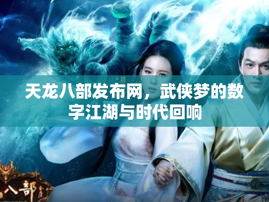 天龙八部发布网，武侠梦的数字江湖与时代回响