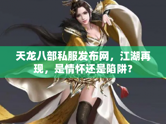 天龙八部私服发布网，江湖再现，是情怀还是陷阱？