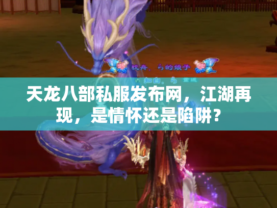 天龙八部私服发布网，江湖再现，是情怀还是陷阱？