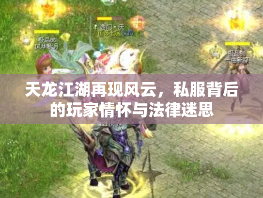 天龙江湖再现风云，私服背后的玩家情怀与法律迷思