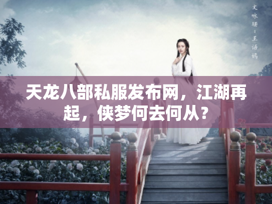 天龙八部私服发布网，江湖再起，侠梦何去何从？