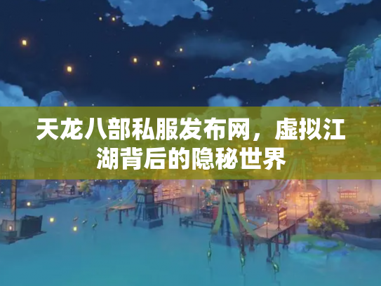 天龙八部私服发布网，虚拟江湖背后的隐秘世界