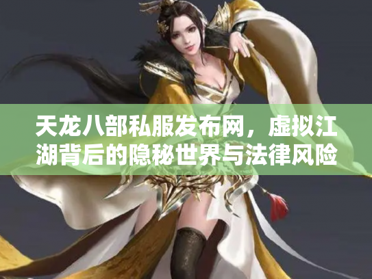 天龙八部私服发布网，虚拟江湖背后的隐秘世界与法律风险