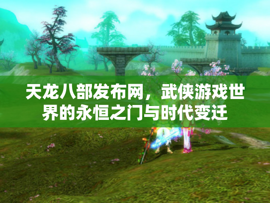 天龙八部发布网，武侠游戏世界的永恒之门与时代变迁