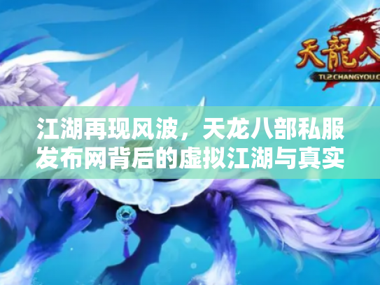 江湖再现风波，天龙八部私服发布网背后的虚拟江湖与真实代价