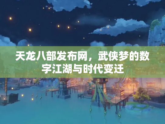 天龙八部发布网，武侠梦的数字江湖与时代变迁