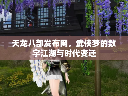 天龙八部发布网，武侠梦的数字江湖与时代变迁