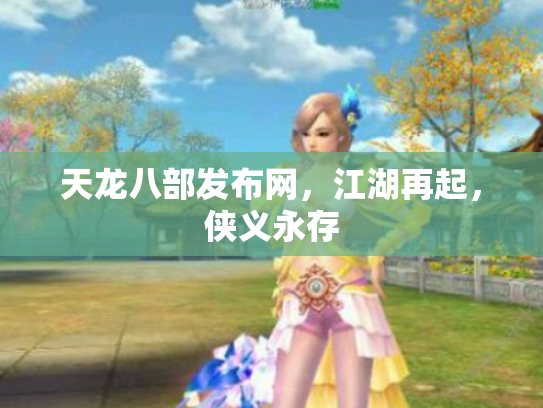 天龙八部发布网，江湖再起，侠义永存