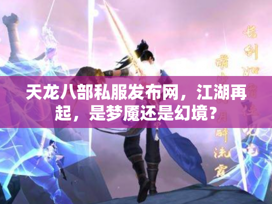 天龙八部私服发布网，江湖再起，是梦魇还是幻境？