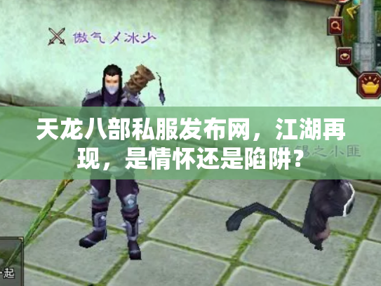天龙八部私服发布网，江湖再现，是情怀还是陷阱？