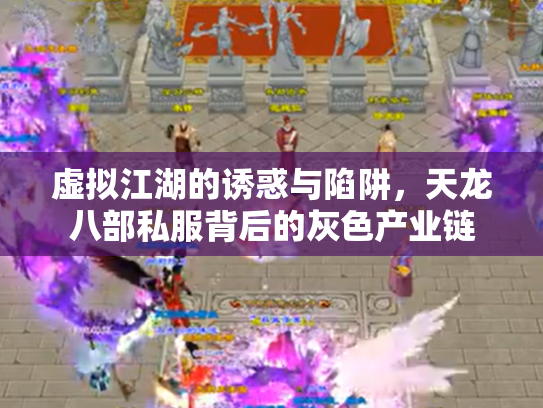 虚拟江湖的诱惑与陷阱，天龙八部私服背后的灰色产业链