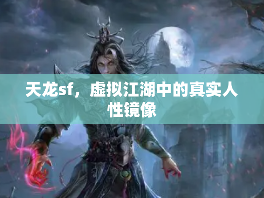 天龙sf，虚拟江湖中的真实人性镜像