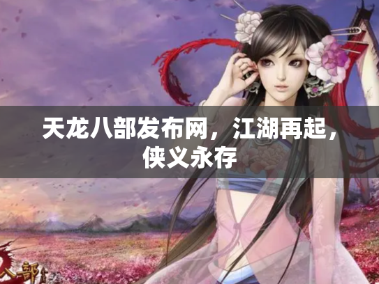 天龙八部发布网，江湖再起，侠义永存