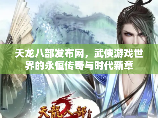 天龙八部发布网，武侠游戏世界的永恒传奇与时代新章