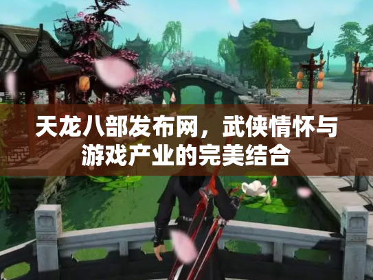 天龙八部发布网，武侠情怀与游戏产业的完美结合