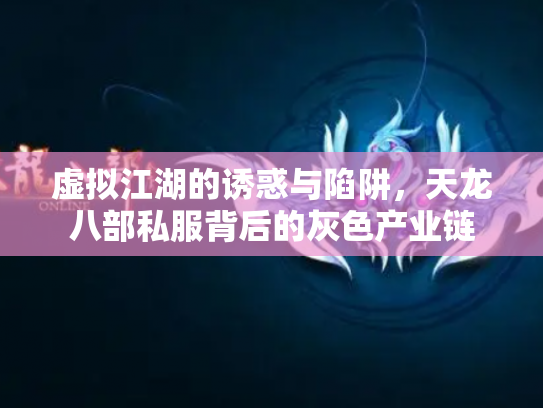 虚拟江湖的诱惑与陷阱，天龙八部私服背后的灰色产业链