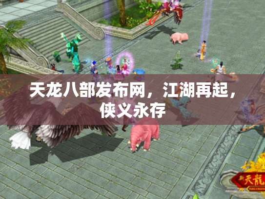 天龙八部发布网，江湖再起，侠义永存