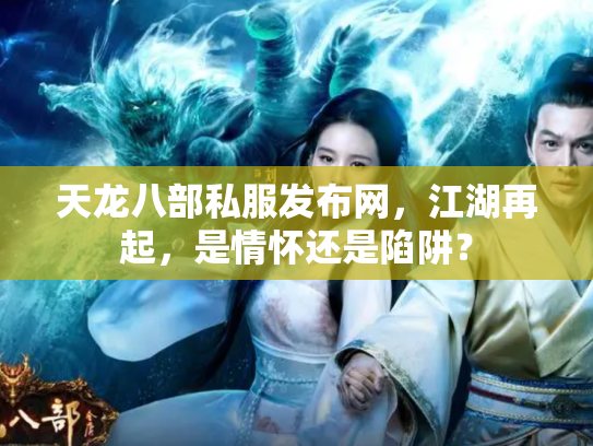 天龙八部私服发布网，江湖再起，是情怀还是陷阱？