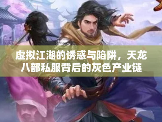 虚拟江湖的诱惑与陷阱，天龙八部私服背后的灰色产业链