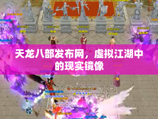 天龙八部发布网，虚拟江湖中的现实镜像