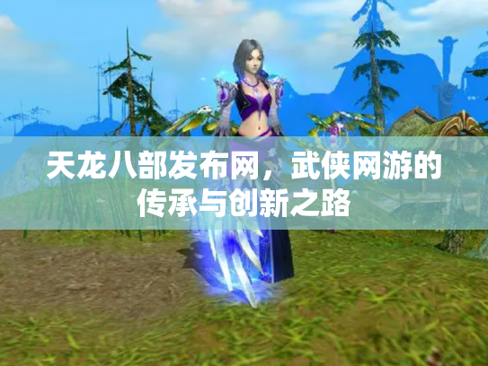 天龙八部发布网，武侠网游的传承与创新之路