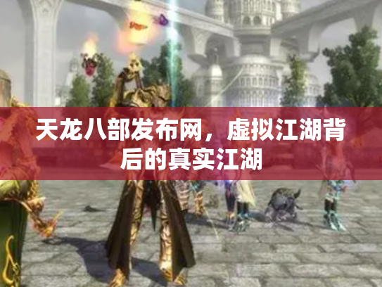 天龙八部发布网，虚拟江湖背后的真实江湖