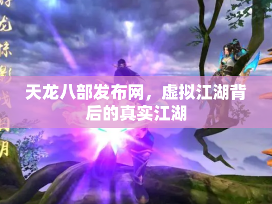 天龙八部发布网，虚拟江湖背后的真实江湖