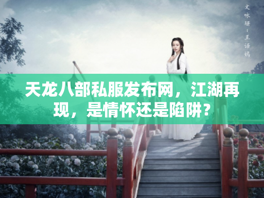 天龙八部私服发布网，江湖再现，是情怀还是陷阱？