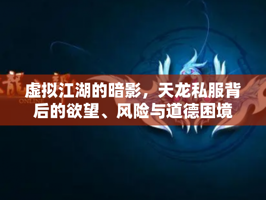 虚拟江湖的暗影，天龙私服背后的欲望、风险与道德困境