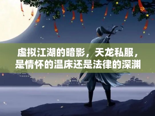 虚拟江湖的暗影，天龙私服，是情怀的温床还是法律的深渊？