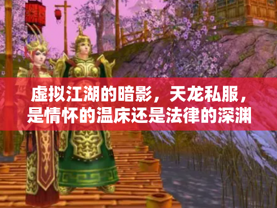 虚拟江湖的暗影，天龙私服，是情怀的温床还是法律的深渊？