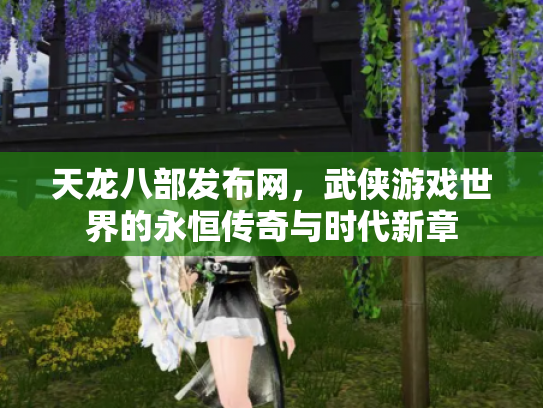 天龙八部发布网，武侠游戏世界的永恒传奇与时代新章