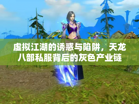 虚拟江湖的诱惑与陷阱，天龙八部私服背后的灰色产业链